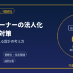 不動産オーナーの法人化と相続税対策｜否認リスクを抑える設計を元国税調査官が解説
