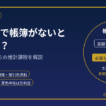 税務調査で帳簿がないとどうなる？｜通帳・生活費から所得を推計される場合を元国税調査官が解説