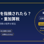 税務調査で私的経費を指摘されたら？｜家事関連費・按分・重加算税を元国税調査官が解説